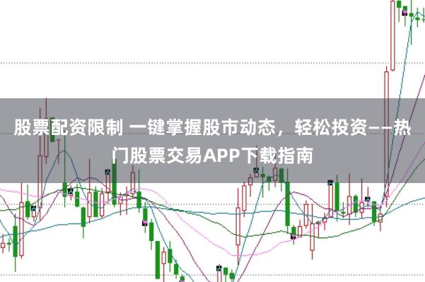 股票配资限制 一键掌握股市动态，轻松投资——热门股票交易APP下载指南