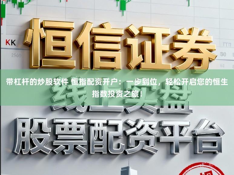 带杠杆的炒股软件 恒指配资开户:一步到位,轻松开启您的恒生指数投资之旅!