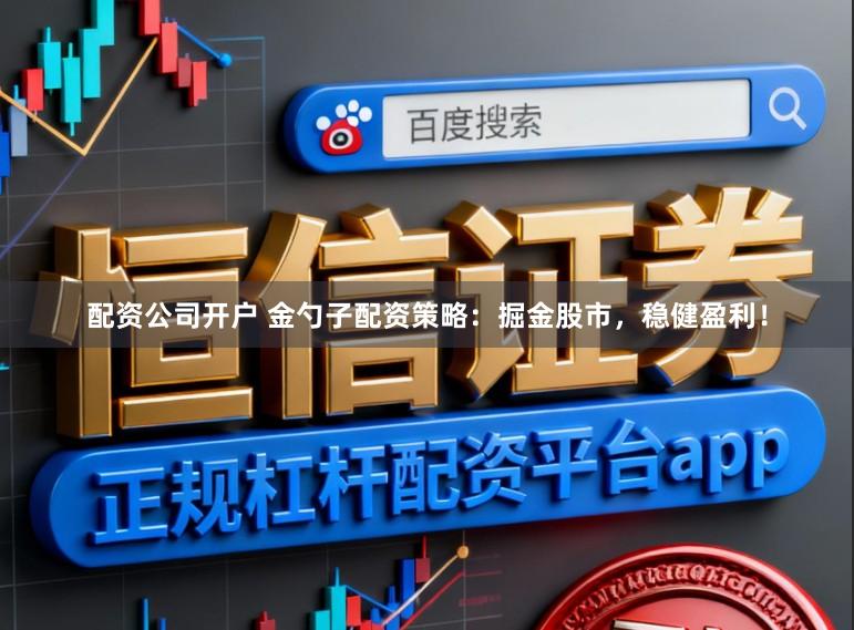 配资公司开户 金勺子配资策略：掘金股市，稳健盈利！
