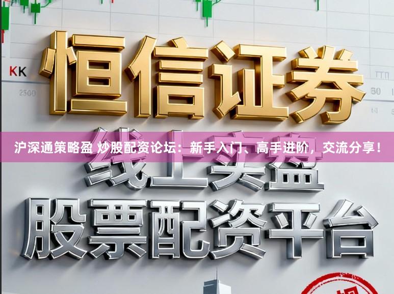 沪深通策略盈 炒股配资论坛：新手入门、高手进阶，交流分享！