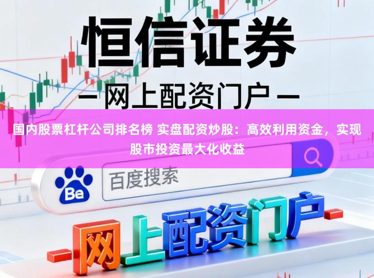 国内股票杠杆公司排名榜 实盘配资炒股:高效利用资金,实现股市投资最大化收益
