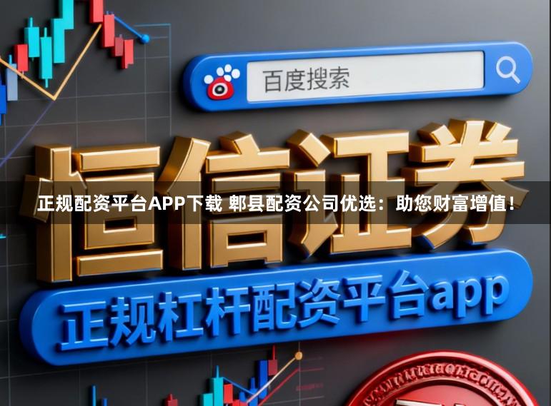 正规配资平台APP下载 郫县配资公司优选:助您财富增值!