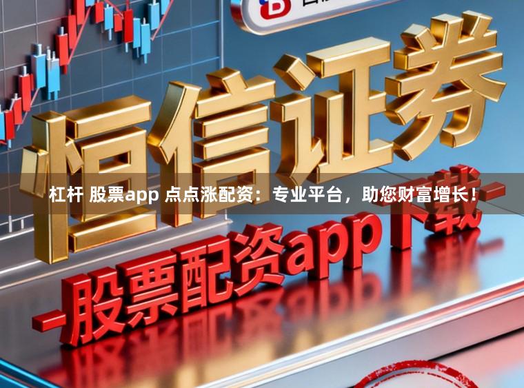 杠杆 股票app 点点涨配资:专业平台,助您财富增长!