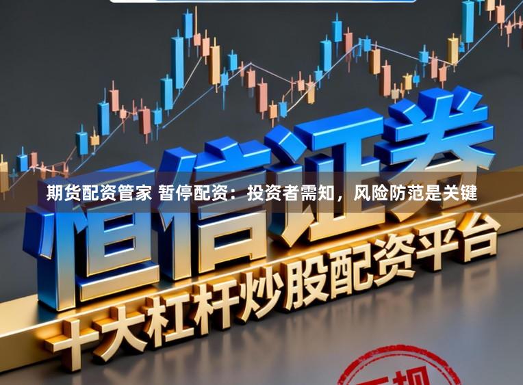 期货配资管家 暂停配资:投资者需知,风险防范是关键