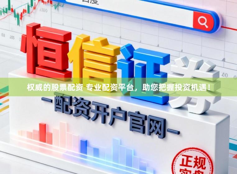 权威的股票配资 专业配资平台，助您把握投资机遇！