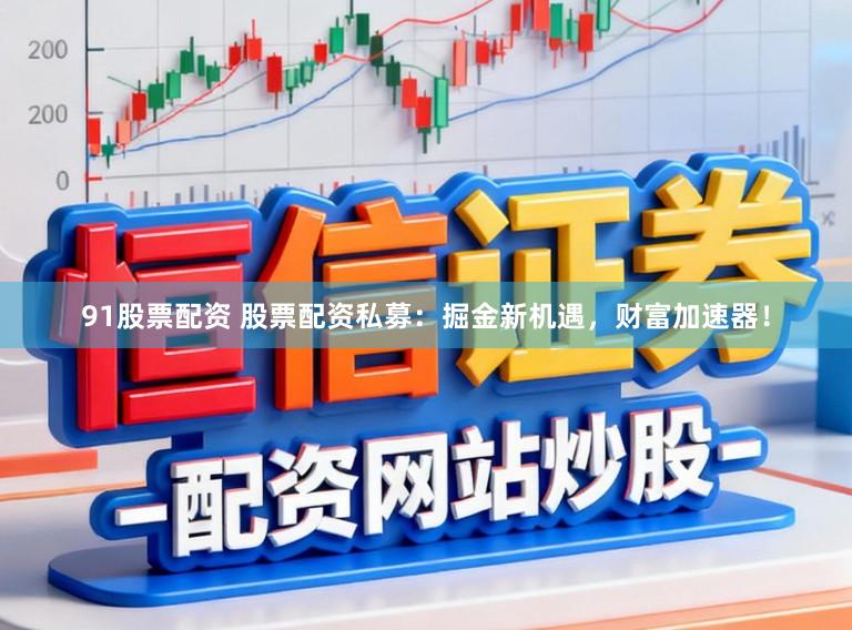 91股票配资 股票配资私募:掘金新机遇,财富加速器!