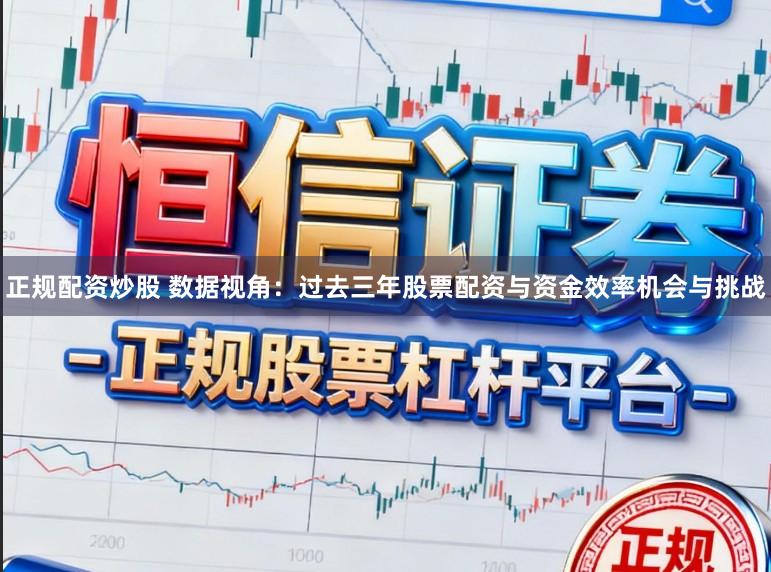 正规配资炒股 数据视角：过去三年股票配资与资金效率机会与挑战