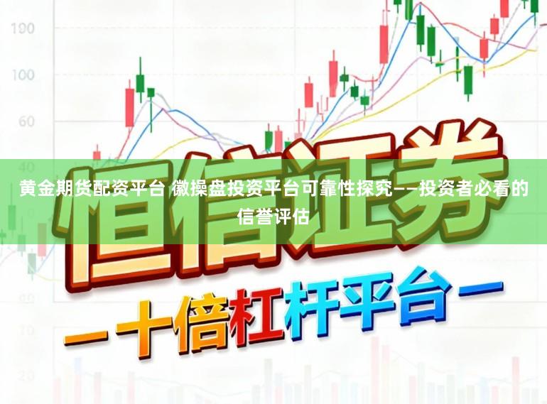 黄金期货配资平台 徽操盘投资平台可靠性探究——投资者必看的信誉评估