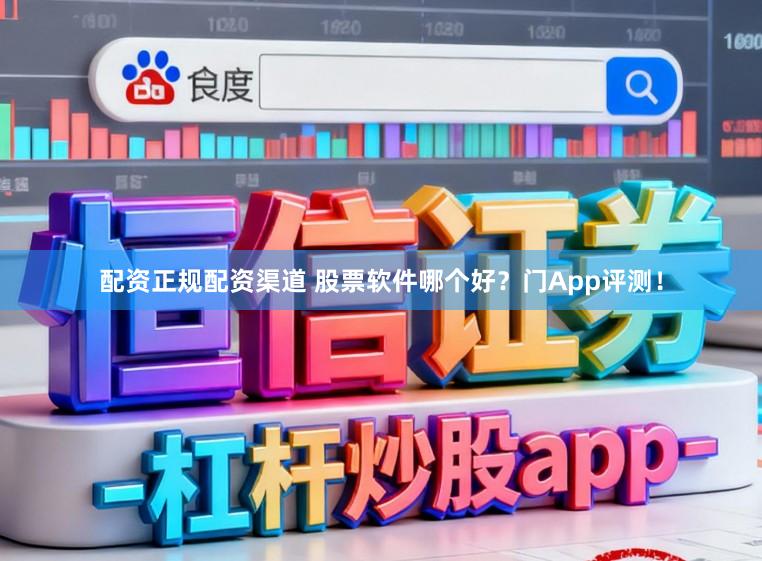 配资正规配资渠道 股票软件哪个好？门App评测！
