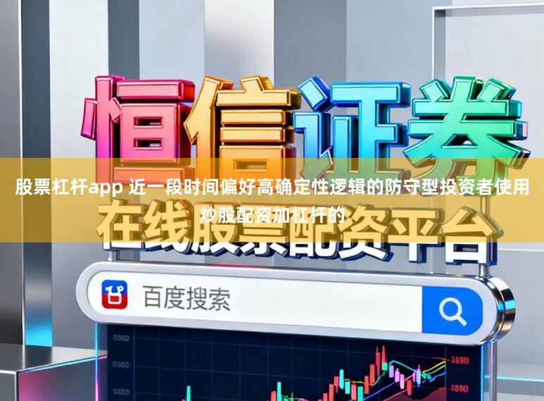 股票杠杆app 近一段时间偏好高确定性逻辑的防守型投资者使用炒股配资加杠杆的