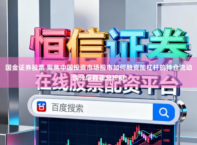国金证券股票 聚焦中国投资市场股市如何融资加杠杆的持仓流动性分级管理分析框