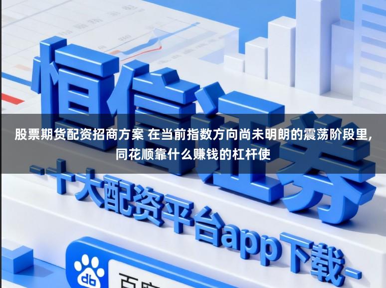 股票期货配资招商方案 在当前指数方向尚未明朗的震荡阶段里，同花顺靠什么赚钱的杠杆使