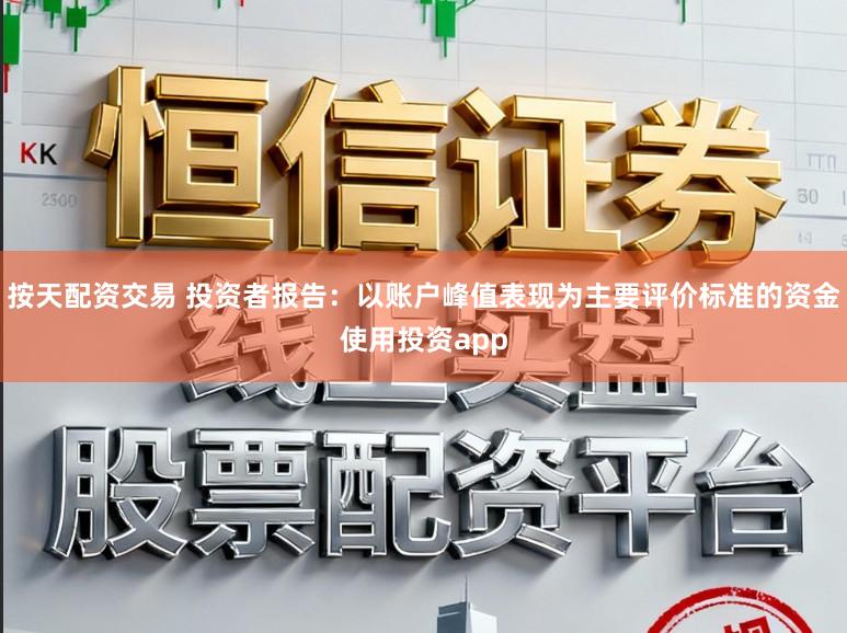 按天配资交易 投资者报告:以账户峰值表现为主要评价标准的资金使用投资app