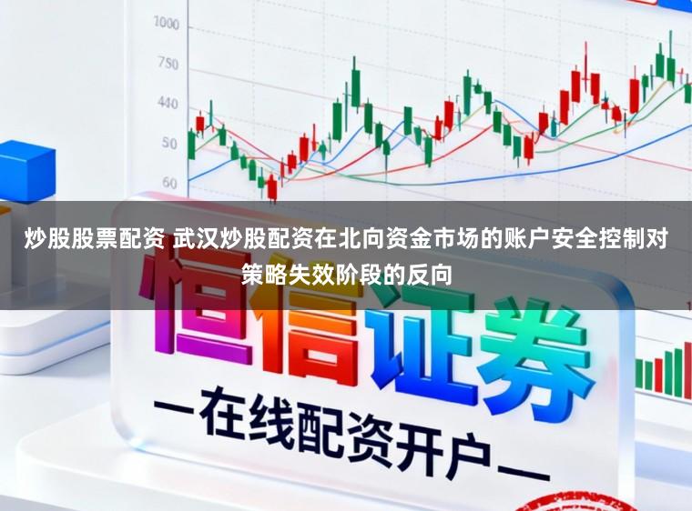 炒股股票配资 武汉炒股配资在北向资金市场的账户安全控制对策略失效阶段的反向