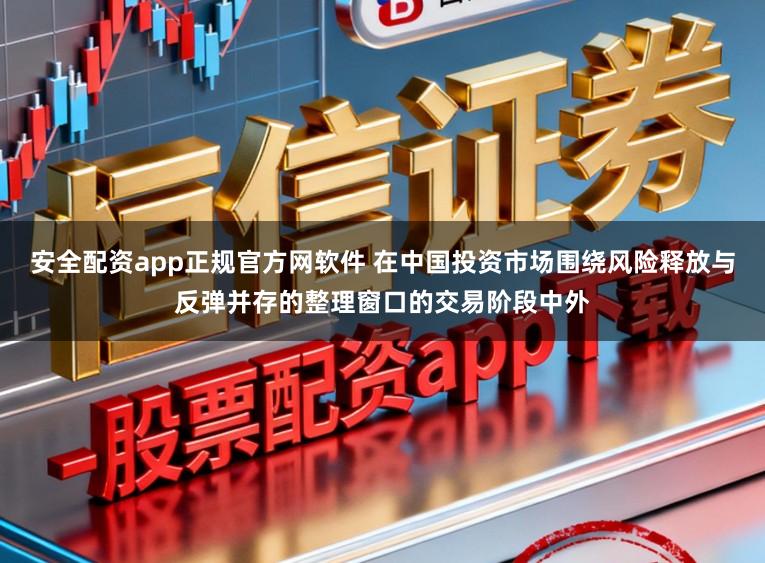 安全配资app正规官方网软件 在中国投资市场围绕风险释放与反弹并存的整理窗口的交易阶段中外
