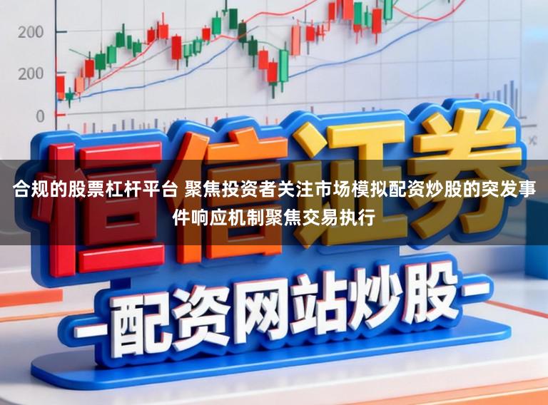 合规的股票杠杆平台 聚焦投资者关注市场模拟配资炒股的突发事件响应机制聚焦交易执行