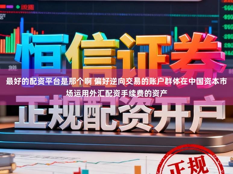 最好的配资平台是那个啊 偏好逆向交易的账户群体在中国资本市场运用外汇配资手续费的资产