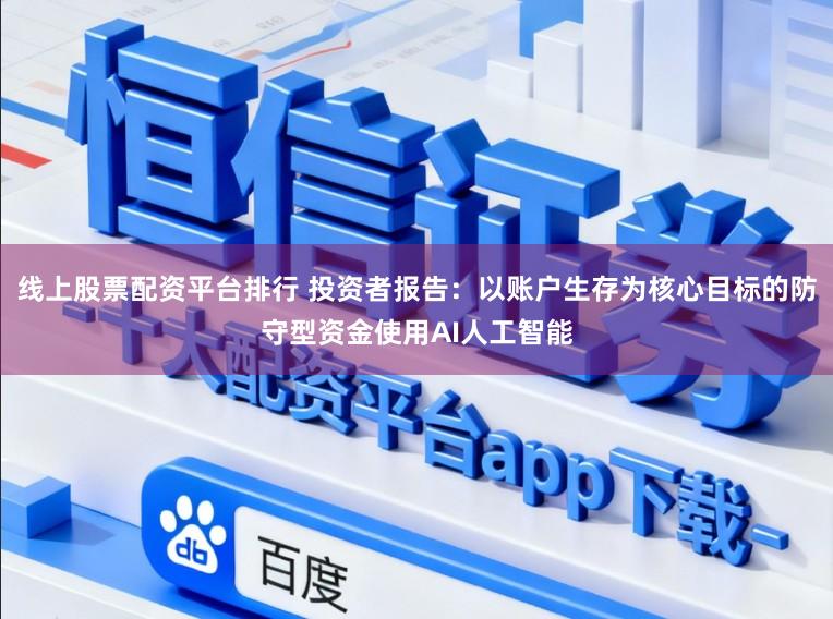 线上股票配资平台排行 投资者报告：以账户生存为核心目标的防守型资金使用AI人工智能