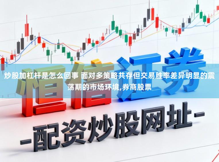 炒股加杠杆是怎么回事 面对多策略共存但交易胜率差异明显的震荡期的市场环境,券商股票