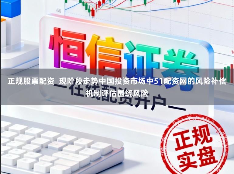 正规股票配资  现阶段走势中国投资市场中51配资网的风险补偿机制评估围绕风险