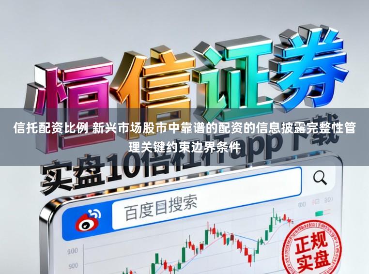 信托配资比例 新兴市场股市中靠谱的配资的信息披露完整性管理关键约束边界条件