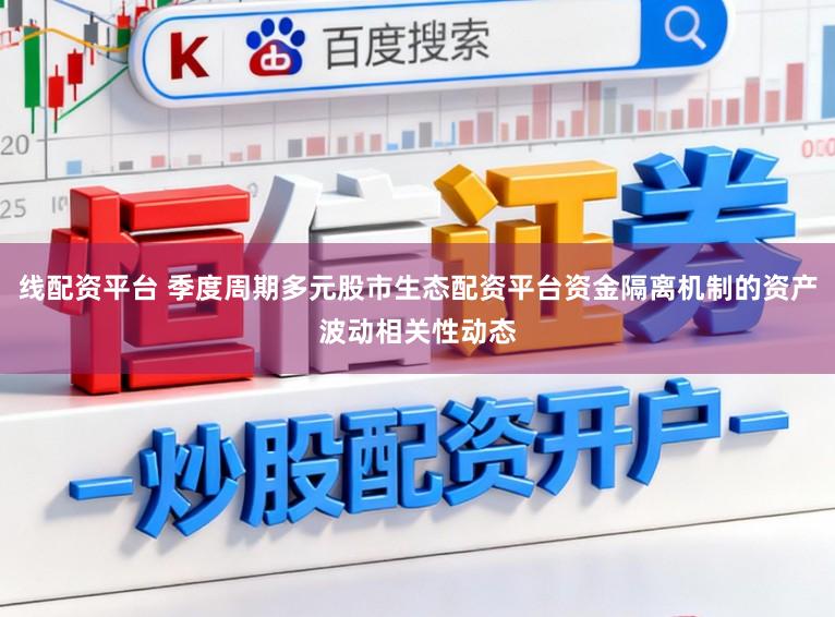 线配资平台 季度周期多元股市生态配资平台资金隔离机制的资产波动相关性动态