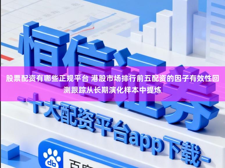 股票配资有哪些正规平台 港股市场排行前五配资的因子有效性回测跟踪从长期演化样本中提炼