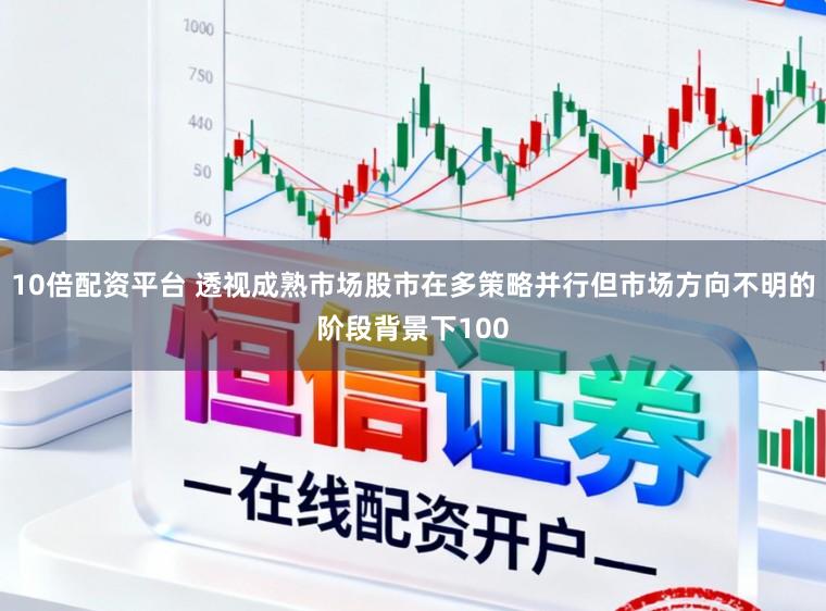 10倍配资平台 透视成熟市场股市在多策略并行但市场方向不明的阶段背景下100