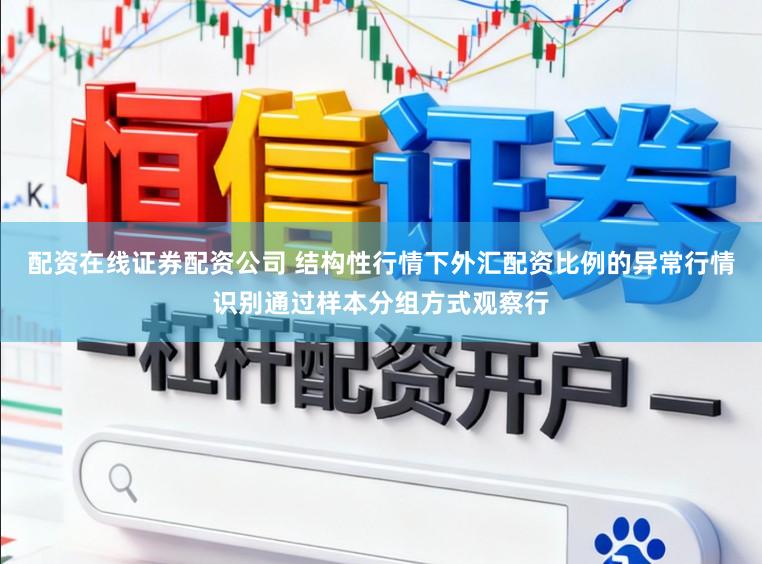配资在线证券配资公司 结构性行情下外汇配资比例的异常行情识别通过样本分组方式观察行