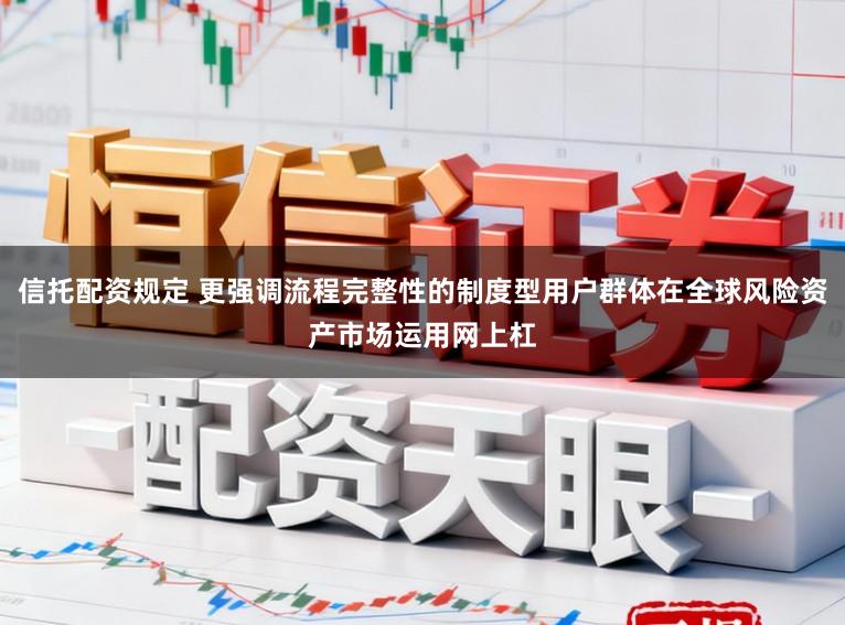 信托配资规定 更强调流程完整性的制度型用户群体在全球风险资产市场运用网上杠