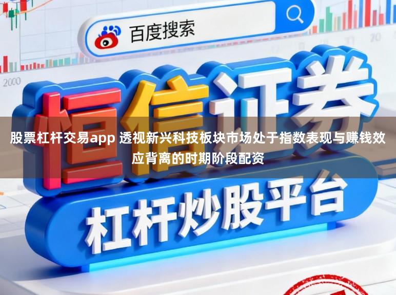股票杠杆交易app 透视新兴科技板块市场处于指数表现与赚钱效应背离的时期阶段配资