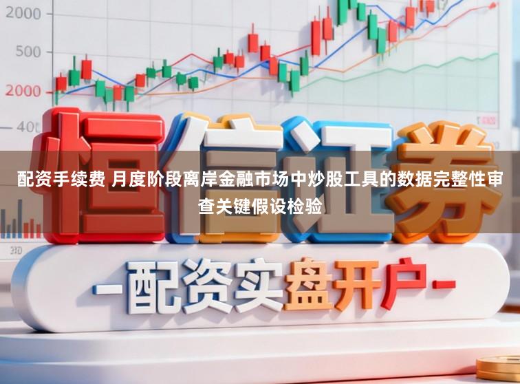 配资手续费 月度阶段离岸金融市场中炒股工具的数据完整性审查关键假设检验