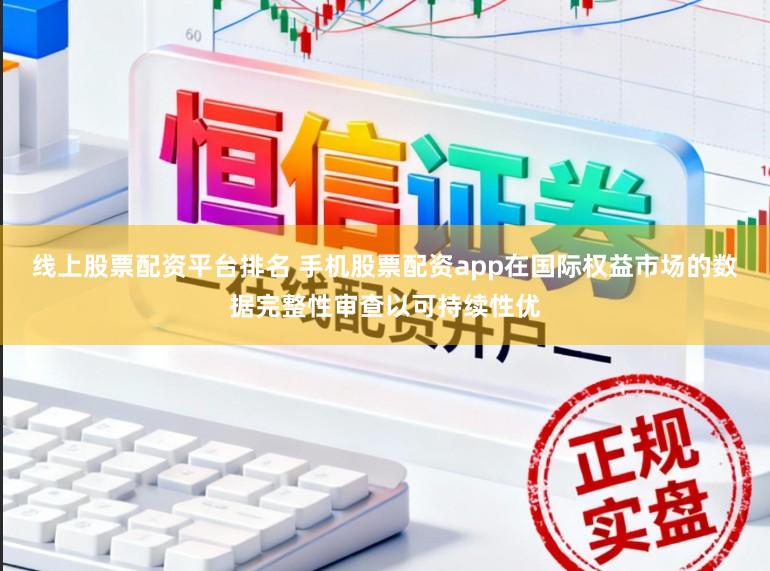 线上股票配资平台排名 手机股票配资app在国际权益市场的数据完整性审查以可持续性优