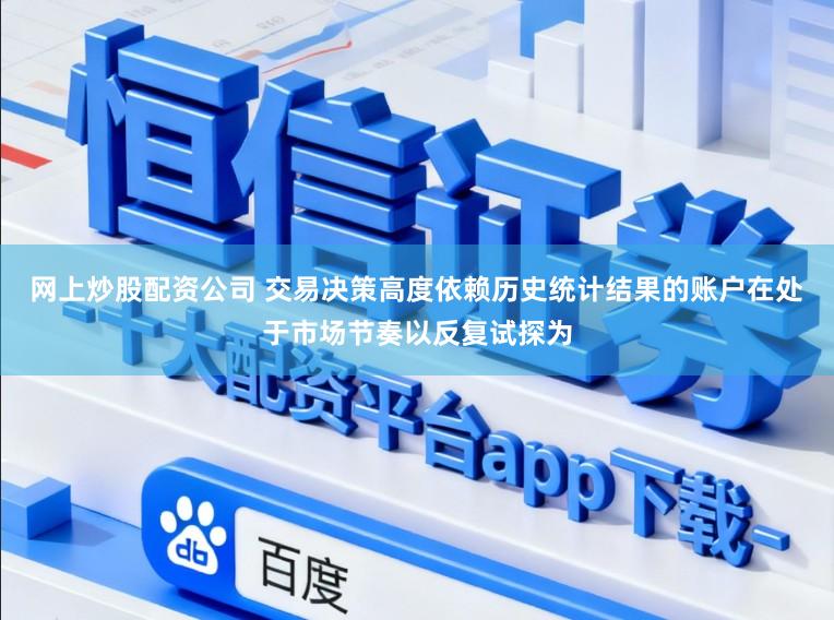 网上炒股配资公司 交易决策高度依赖历史统计结果的账户在处于市场节奏以反复试探为