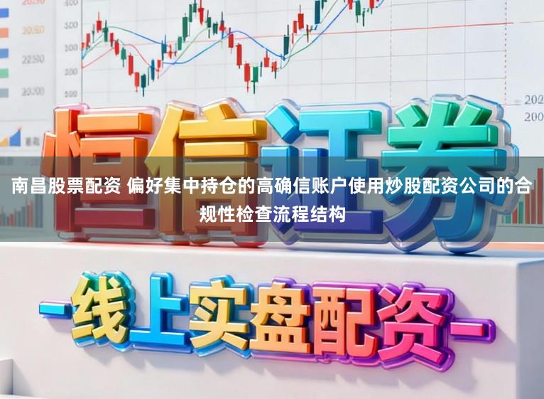 南昌股票配资 偏好集中持仓的高确信账户使用炒股配资公司的合规性检查流程结构