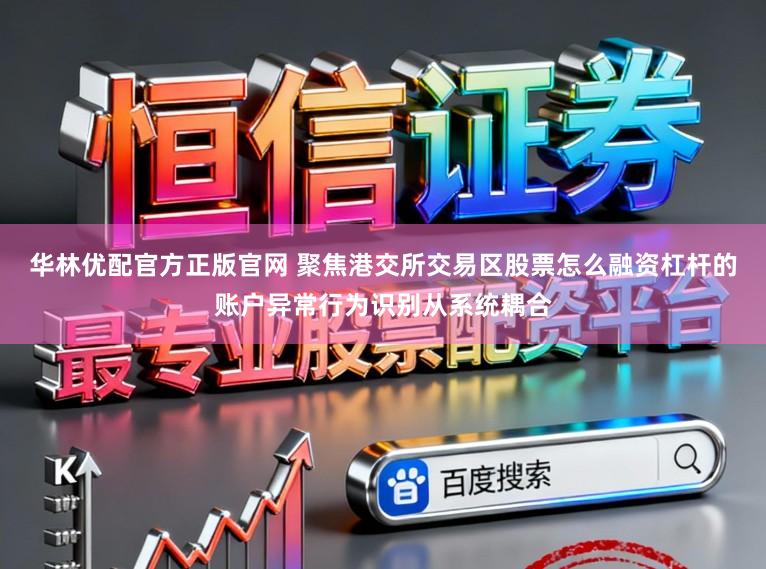 华林优配官方正版官网 聚焦港交所交易区股票怎么融资杠杆的账户异常行为识别从系统耦合