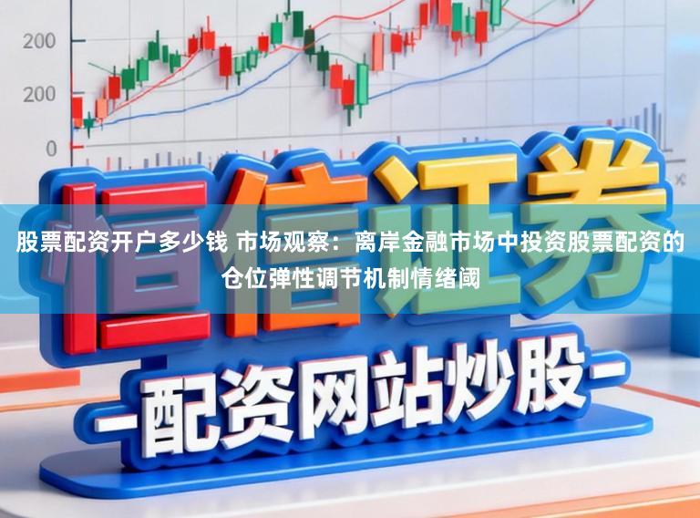 股票配资开户多少钱 市场观察：离岸金融市场中投资股票配资的仓位弹性调节机制情绪阈