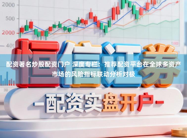 配资著名炒股配资门户 深度专栏：推荐配资平台在全球多资产市场的风险指标联动分析对极