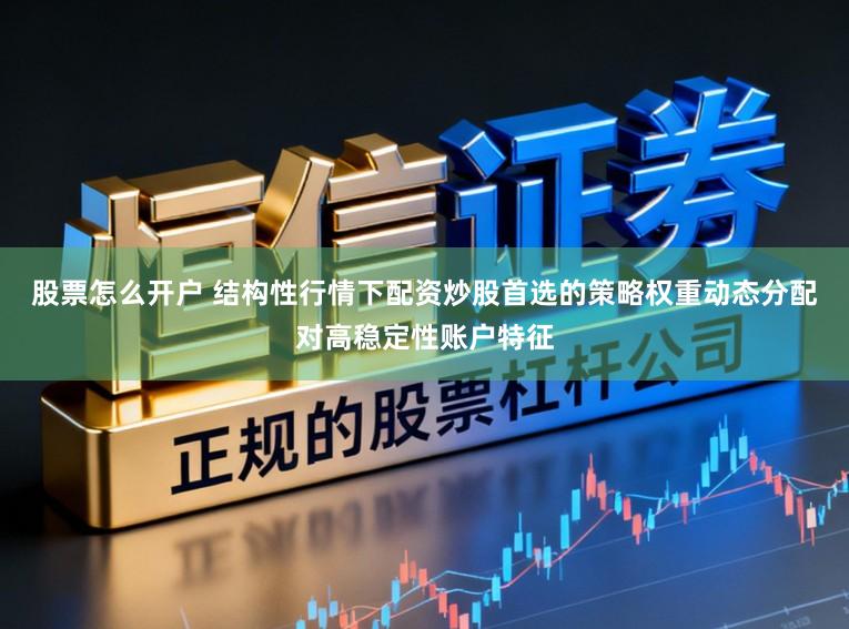 股票怎么开户 结构性行情下配资炒股首选的策略权重动态分配对高稳定性账户特征