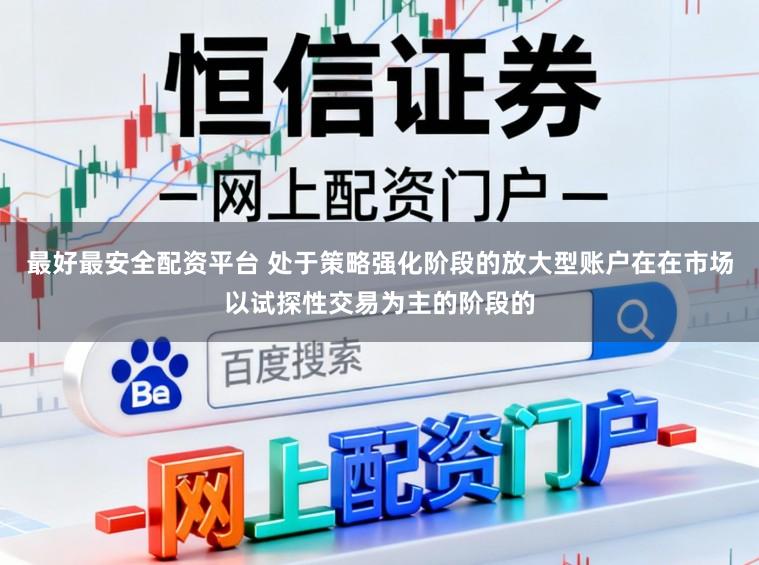最好最安全配资平台 处于策略强化阶段的放大型账户在在市场以试探性交易为主的阶段的