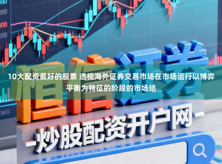 10大配资最好的股票 透视海外证券交易市场在市场运行以博弈平衡为特征的阶段的市场结