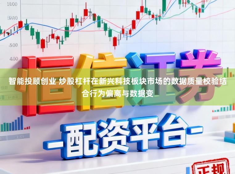 智能投顾创业 炒股杠杆在新兴科技板块市场的数据质量校验结合行为偏离与数据变