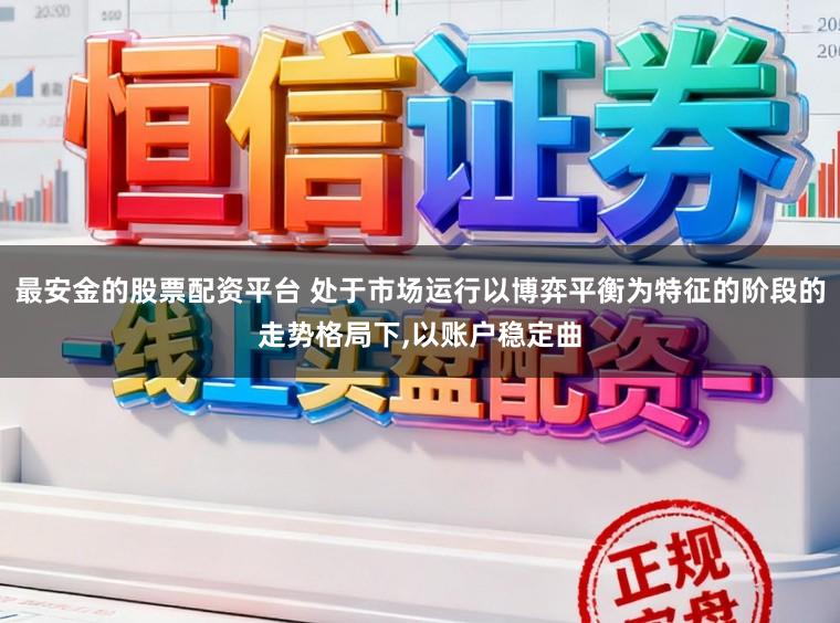 最安金的股票配资平台 处于市场运行以博弈平衡为特征的阶段的走势格局下,以账户稳定曲