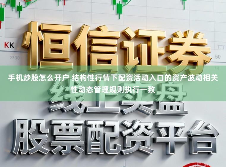 手机炒股怎么开户 结构性行情下配资活动入口的资产波动相关性动态管理规则执行一致