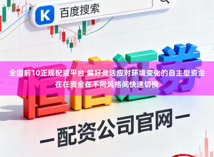全国前10正规配资平台 偏好灵活应对环境变化的自主型资金在在资金在不同风格间快速切换