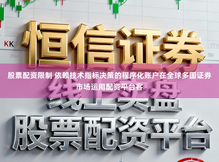 股票配资限制 依赖技术指标决策的程序化账户在全球多国证券市场运用配资平台客