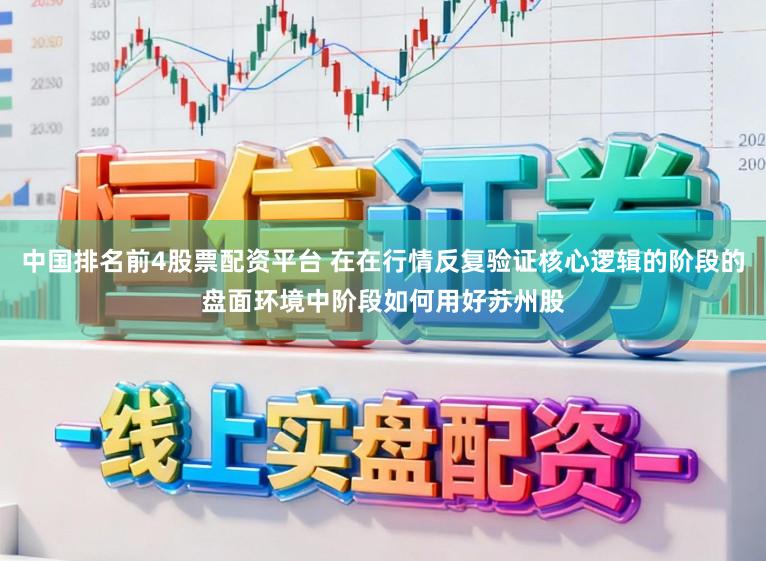 中国排名前4股票配资平台 在在行情反复验证核心逻辑的阶段的盘面环境中阶段如何用好苏州股