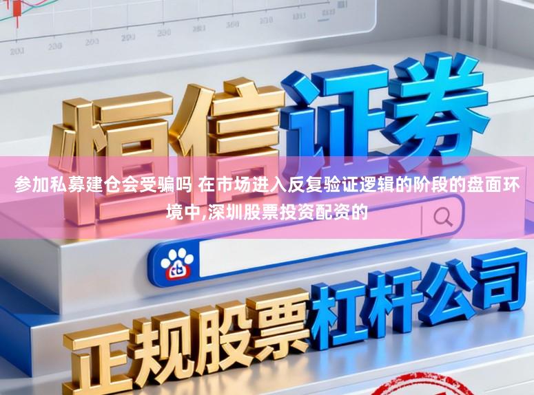 参加私募建仓会受骗吗 在市场进入反复验证逻辑的阶段的盘面环境中，深圳股票投资配资的