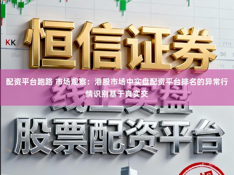 配资平台跑路 市场观察：港股市场中实盘配资平台排名的异常行情识别基于真实交