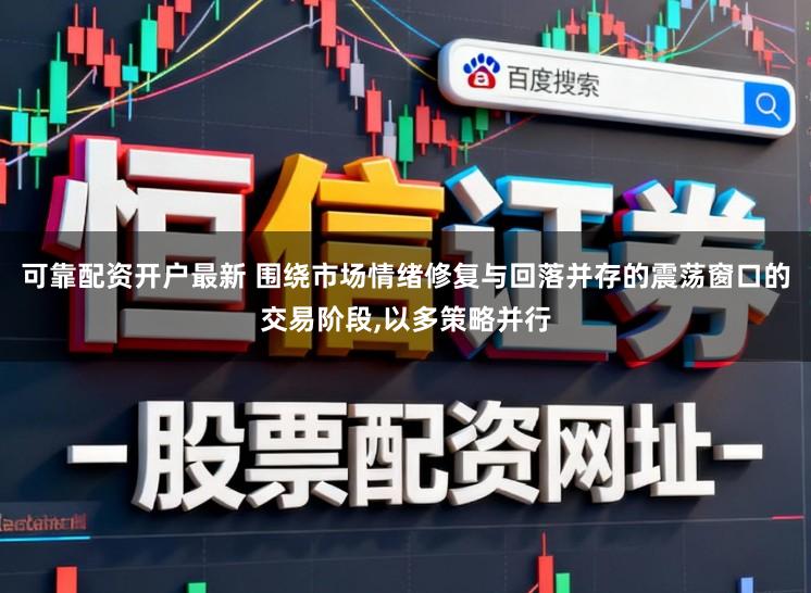 可靠配资开户最新 围绕市场情绪修复与回落并存的震荡窗口的交易阶段，以多策略并行